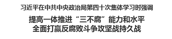 【人民日报】习近平在中共中央政治局第四十次集体学习时强调   提高一体推进“三不腐”能力和水平 全面打赢反腐败斗争攻坚战持久战