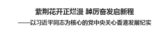 【人民日报】紫荆花开正烂漫 踔厉奋发启新程以习近平同志为核心的党中央关心香港发展纪实