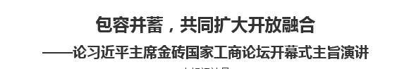 【人民日报】包容并蓄，共同扩大开放融合论习近平主席金砖国家工商论坛开幕式主旨演讲