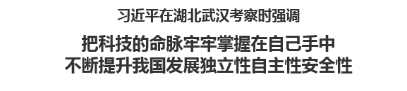 【人民日报】习近平在湖北武汉考察时强调把科技的命脉牢牢掌握在自己手中 不断提升我国发展独立性自主性安全性