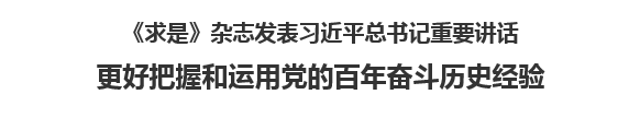 【人民日报】《求是》杂志发表习近平总书记重要讲话   更好把握和运用党的百年奋斗历史经验