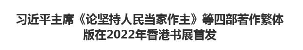 【人民日报】习近平主席《论坚持人民当家作主》等四部著作繁体版在2022年香港书展首发