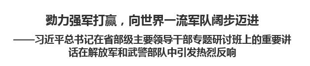 【人民日报】勠力强军打赢，向世界一流军队阔步迈进习近平总书记在省部级主要领导干部专题研讨班上的重要讲话在解放军和武警部队中引发热烈反响