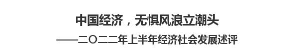 【人民日报】中国经济，无惧风浪立潮头  ——二〇二二年上半年经济社会发展述评