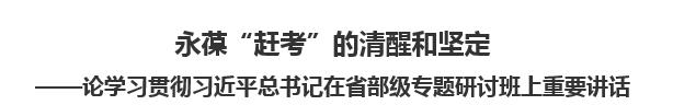 【人民日报】永葆“赶考”的清醒和坚定  ——论学习贯彻习近平总书记在省部级专题研讨班上重要讲话