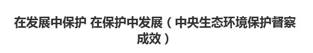 【人民日报】在发展中保护 在保护中发展（中央生态环境保护督察成效）