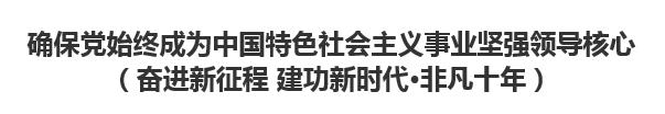 【人民日报】确保党始终成为中国特色社会主义事业坚强领导核心（奋进新征程 建功新时代·非凡十年）