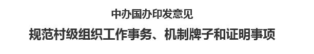 【人民日报】中办国办印发意见  规范村级组织工作事务、机制牌子和证明事项