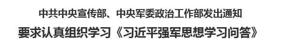 【人民日报】中共中央宣传部、中央军委政治工作部发出通知  要求认真组织学习《习近平强军思想学习问答》